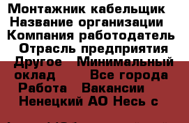 Монтажник-кабельщик › Название организации ­ Компания-работодатель › Отрасль предприятия ­ Другое › Минимальный оклад ­ 1 - Все города Работа » Вакансии   . Ненецкий АО,Несь с.